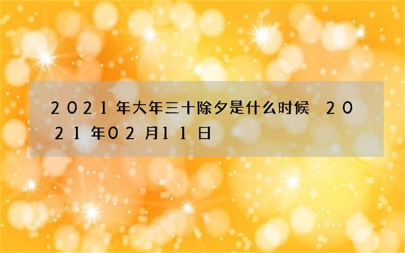 2021年大年三十除夕是什么时候 2021年02月11日
